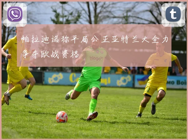 帕拉迪诺称平局公正亚特兰大全力争夺欧战资格