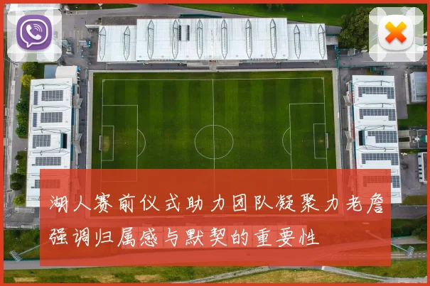湖人赛前仪式助力团队凝聚力老詹强调归属感与默契的重要性