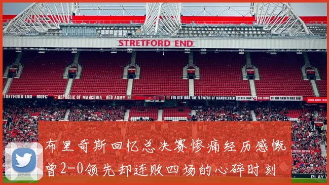布里奇斯回忆总决赛惨痛经历感慨曾2-0领先却连败四场的心碎时刻