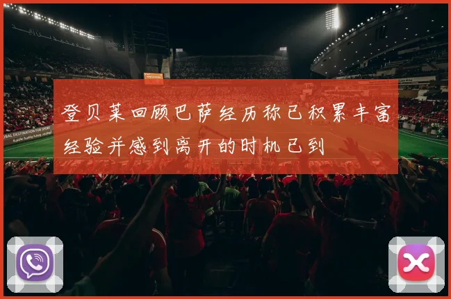 登贝莱回顾巴萨经历称已积累丰富经验并感到离开的时机已到
