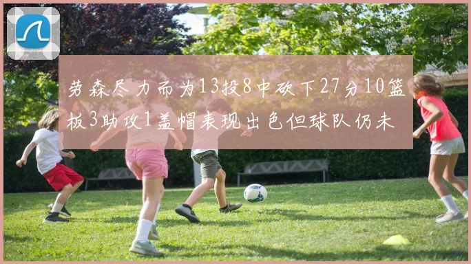 劳森尽力而为13投8中砍下27分10篮板3助攻1盖帽表现出色但球队仍未能获胜