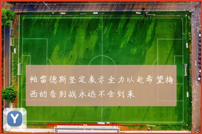 帕雷德斯坚定表示全力以赴希望梅西的告别战永远不会到来