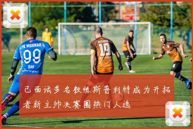 已面试多名教练斯普利特成为开拓者新主帅决赛圈热门人选