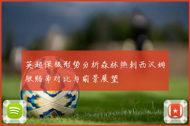 英超保级形势分析森林热刺西汉姆联赔率对比与前景展望
