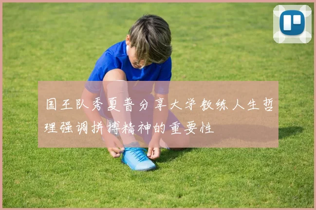 国王队秀夏普分享大学教练人生哲理强调拼搏精神的重要性