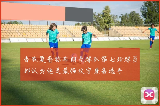香农夏普称布朗是球队第七好球员却认为他是最强攻守兼备选手