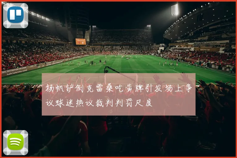 杨帆铲倒克雷桑吃黄牌引发场上争议球迷热议裁判判罚尺度