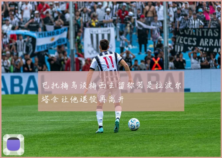 巴托梅乌谈梅西去留称若是拉波尔塔会让他退役再离开
