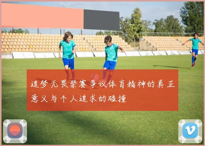 追梦无畏禁赛争议体育精神的真正意义与个人追求的碰撞