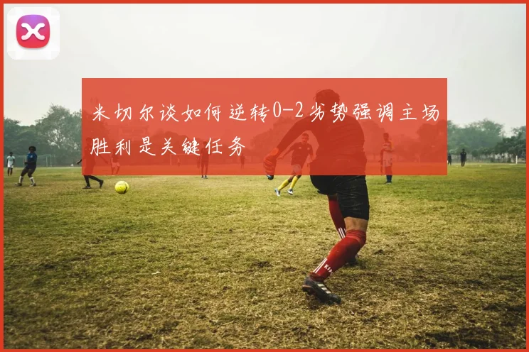 米切尔谈如何逆转0-2劣势强调主场胜利是关键任务