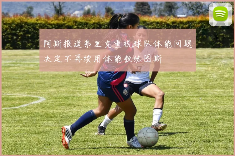 阿斯报道弗里克重视球队体能问题决定不再续用体能教练图斯